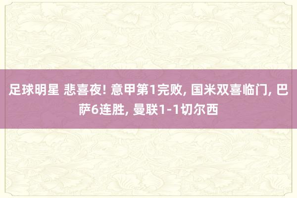 足球明星 悲喜夜! 意甲第1完败, 国米双喜临门, 巴萨6连胜, 曼联1-1切尔西