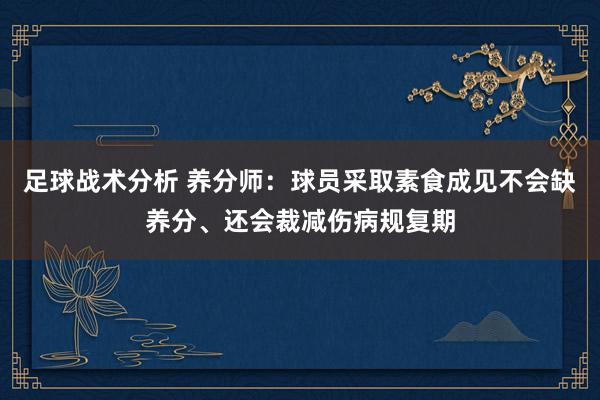 足球战术分析 养分师：球员采取素食成见不会缺养分、还会裁减伤病规复期