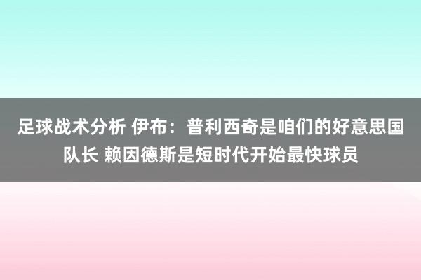 足球战术分析 伊布：普利西奇是咱们的好意思国队长 赖因德斯是短时代开始最快球员