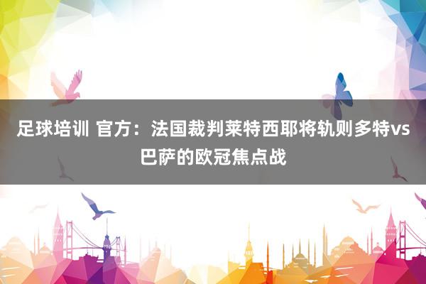 足球培训 官方：法国裁判莱特西耶将轨则多特vs巴萨的欧冠焦点战