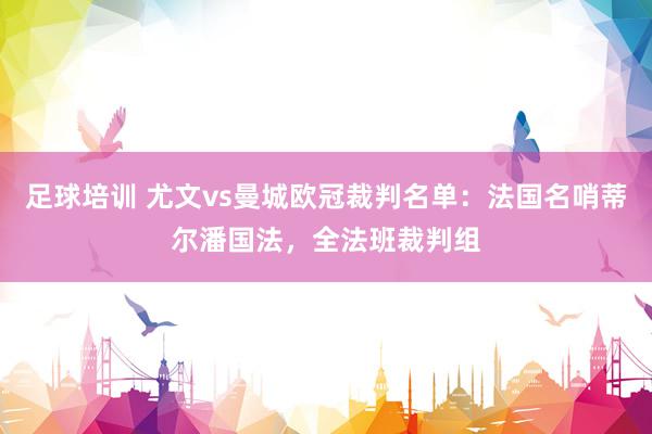 足球培训 尤文vs曼城欧冠裁判名单：法国名哨蒂尔潘国法，全法班裁判组