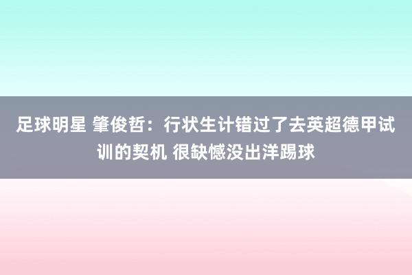 足球明星 肇俊哲：行状生计错过了去英超德甲试训的契机 很缺憾没出洋踢球