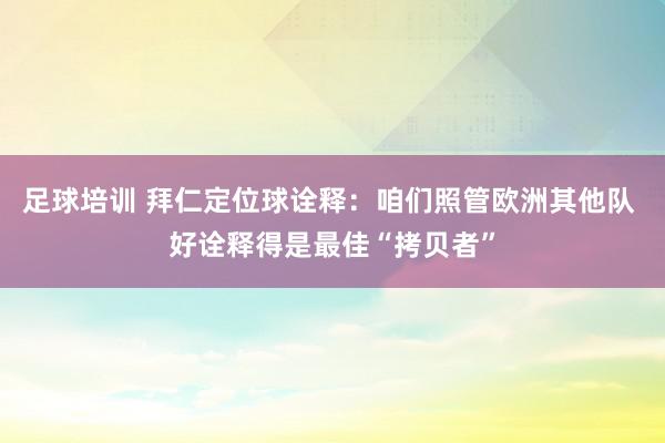 足球培训 拜仁定位球诠释：咱们照管欧洲其他队 好诠释得是最佳“拷贝者”