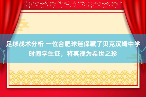 足球战术分析 一位合肥球迷保藏了贝克汉姆中学时间学生证，将其视为希世之珍