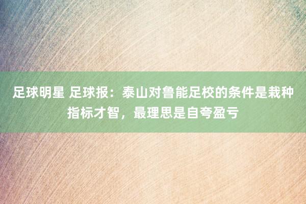 足球明星 足球报：泰山对鲁能足校的条件是栽种指标才智，最理思是自夸盈亏