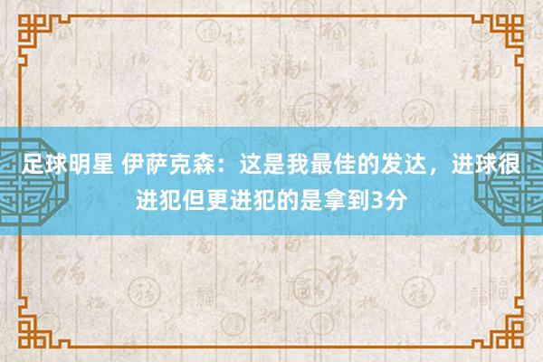 足球明星 伊萨克森：这是我最佳的发达，进球很进犯但更进犯的是拿到3分