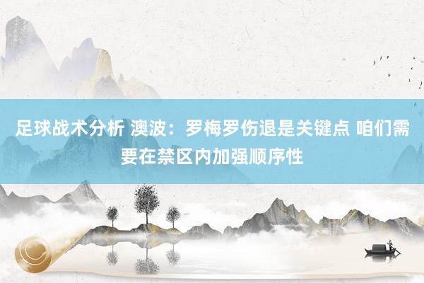 足球战术分析 澳波：罗梅罗伤退是关键点 咱们需要在禁区内加强顺序性