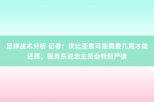 足球战术分析 记者：坎比亚索可能需要几周才能还原，医务东说念主员会特别严慎