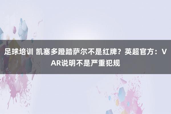 足球培训 凯塞多蹬踏萨尔不是红牌？英超官方：VAR说明不是严重犯规