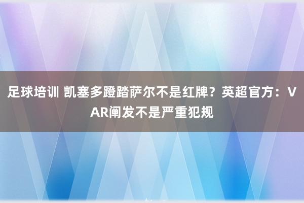 足球培训 凯塞多蹬踏萨尔不是红牌？英超官方：VAR阐发不是严重犯规