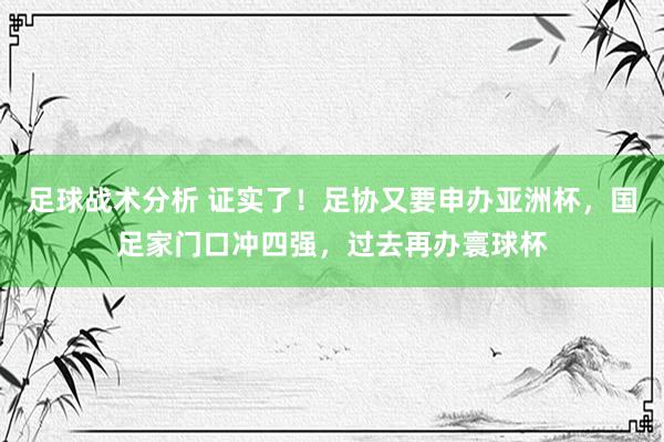 足球战术分析 证实了！足协又要申办亚洲杯，国足家门口冲四强，过去再办寰球杯